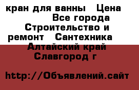 кран для ванны › Цена ­ 4 000 - Все города Строительство и ремонт » Сантехника   . Алтайский край,Славгород г.